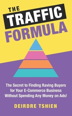 The Traffic Formula: The Secret to Finding Raving Buyers for Your E-Commerce Business Without Spending Any Money on Ads! by Tshien, Deirdre