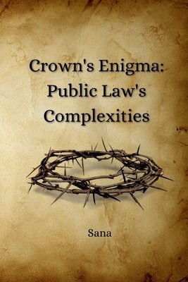 Crown's Enigma: Public Law's Complexities by Sana