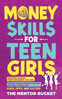 Money Skills for Teen Girls: Budgeting, Investing, Money Management, and More Essential Personal Finance Strategies for Smart Teenage Girls - Learn by Bucket, The Mentor