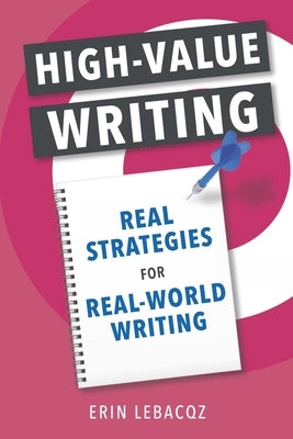 High-Value Writing: Real Strategies for Real-World Writing by Lebacqz, Erin