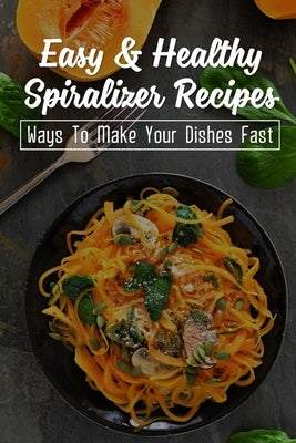 Spiralizer Beginners' Guide: Recipes You Need To Try: Healthy Easy Spiralizer Recipes by Kilner, Gilberto