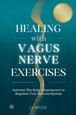 Healing With Vagus Nerve Exercises: Activate The Body's Superpower to Regulate Your Nervous System - Daily Routines to Manage Anxiety, Pain, Insomnia, by Myles, J. C.