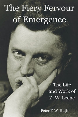 The Fiery Fervour of Emergence - The Life and Work of Zwier Willem Leene by Huijs, Peter F. W.