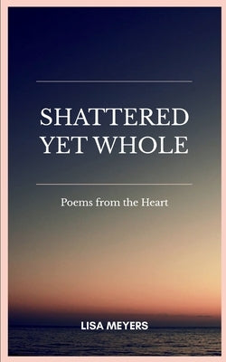 Shattered Yet Whole by Meyers, Lisa