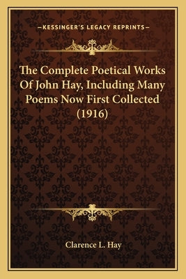 The Complete Poetical Works of John Hay, Including Many Poemthe Complete Poetical Works of John Hay, Including Many Poems Now First Collected (1916) S by Hay, Clarence L.