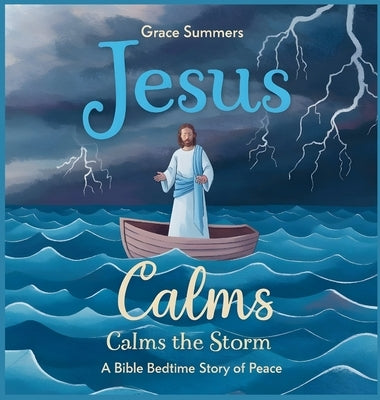 Jesus Calms the Storm: A Bible Bedtime Story of Peace by Summers, Grace