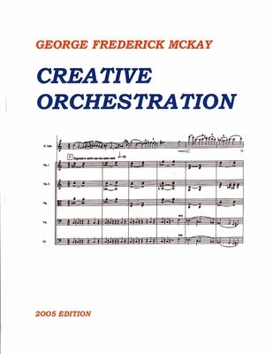 Creative Orchestration: A Project Method For Classes In Orchestration And Instrumentation by McKay, Frederick Leslie