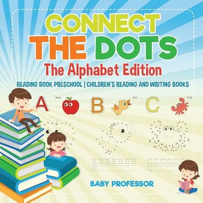 Connect the Dots - The Alphabet Edition - Reading Book Preschool Children's Reading and Writing Books by Baby Professor