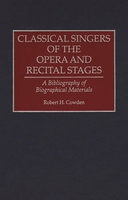 Classical Singers of the Opera and Recital Stages: A Bibliography of Biographical Materials by Cowden, Robert