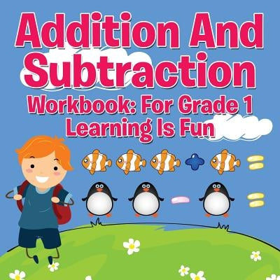 Addition And Subtraction Workbook: For Grade 1 - Learning Is Fun by Speedy Publishing LLC
