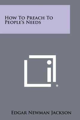 How To Preach To People's Needs by Jackson, Edgar Newman
