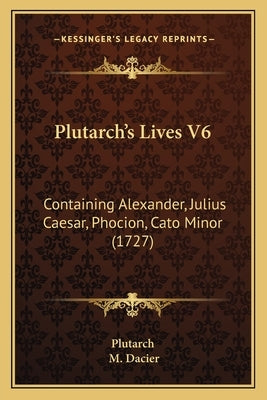 Plutarch's Lives V6: Containing Alexander, Julius Caesar, Phocion, Cato Minor (1727) by Plutarch