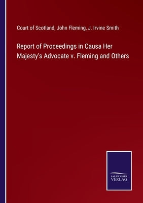 Report of Proceedings in Causa Her Majesty's Advocate v. Fleming and Others by Court of Scotland