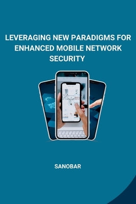 Leveraging New Paradigms for Enhanced Mobile Network Security by Sanobar