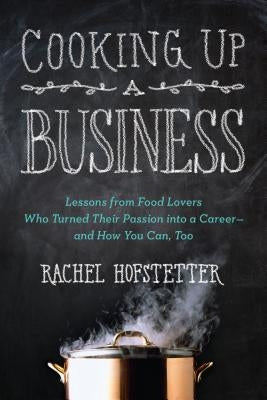 Cooking Up a Business: Lessons from Food Lovers Who Turned Their Passion Into a Career -- And How You C An, Too by Hofstetter, Rachel