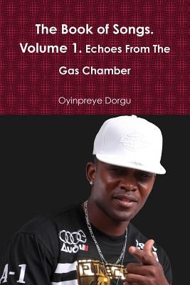 The Book of Songs. Volume 1. Echoes From The Gas Chamber by Dorgu, Oyinpreye