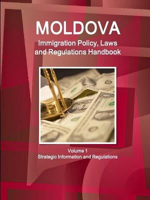Moldova Immigration Policy, Laws and Regulations Handbook Volume 1 Strategic Information and Regulations by Ibp, Inc