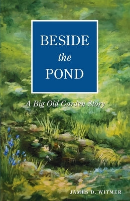 Beside the Pond: A Big Old Garden Story by Witmer, James D.