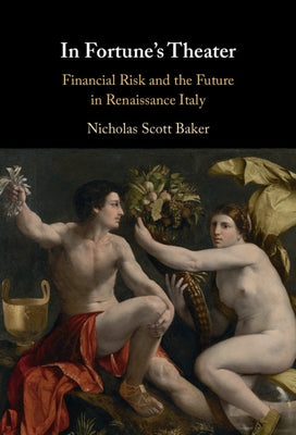 In Fortune's Theater: Financial Risk and the Future in Renaissance Italy by Baker, Nicholas Scott