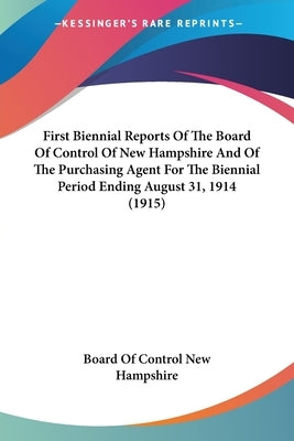 First Biennial Reports Of The Board Of Control Of New Hampshire And Of The Purchasing Agent For The Biennial Period Ending August 31, 1914 (1915) by Board of Control New Hampshire