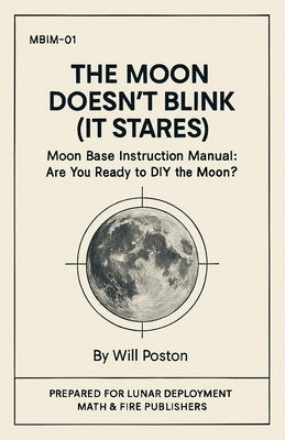 The Moon Doesn't Blink (It Stares): Moon Base Instruction Manual: Are You Ready To DIY The Moon? by Poston