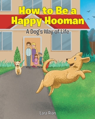 How to Be a Happy Hooman: A Dog's Way of Life by Rian, Lara