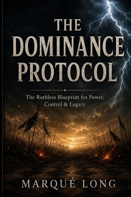 The Dominance Protocol: The Ruthless Blueprint for Power, Control & Legacy by Long, M.