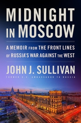 Midnight in Moscow: A Memoir from the Front Lines of Russia's War Against the West by Sullivan, John J.