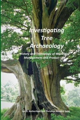 Investigating Tree Archaeology: History and Technology of Woodland Management and Product Use by Rotherham, Ian D.