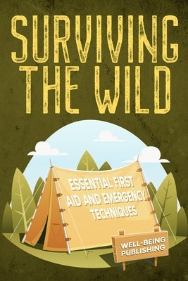 Surviving the Wild: Essential First Aid and Emergency Techniques by Publishing, Well-Being