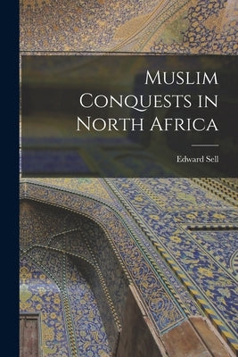 Muslim Conquests in North Africa by Sell, Edward 1839-1932