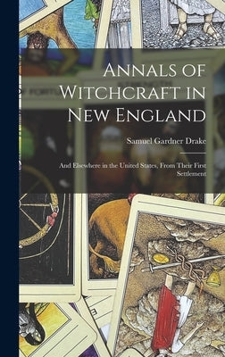 Annals of Witchcraft in New England: And Elsewhere in the United States, From Their First Settlement by Drake, Samuel Gardner