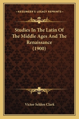 Studies In The Latin Of The Middle Ages And The Renaissance (1900) by Clark, Victor Selden