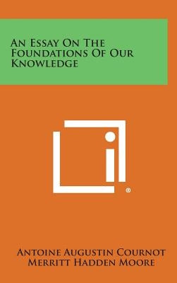 An Essay On The Foundations Of Our Knowledge by Cournot, Antoine Augustin