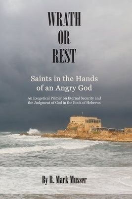 Wrath or Rest: Saints in the Hands of an Angry God by Musser, R. Mark