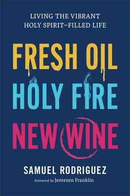 Fresh Oil, Holy Fire, New Wine: Living the Vibrant Holy Spirit-Filled Life by Rodriguez, Samuel
