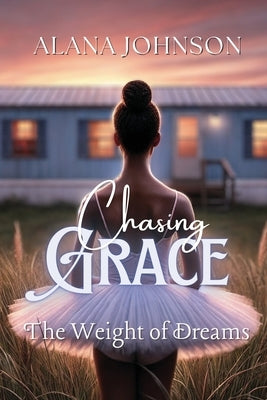 Chasing Grace - The Weight of Dreams by Johnson, Alana