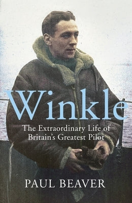 Winkle: The Extraordinary Life of Britain's Greatest Pilot by Beaver, Paul