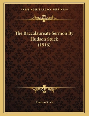 The Baccalaureate Sermon By Hudson Stuck (1916) by Stuck, Hudson