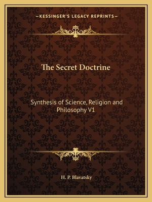 The Secret Doctrine: Synthesis of Science, Religion and Philosophy V1 by Blavatsky, H. P.