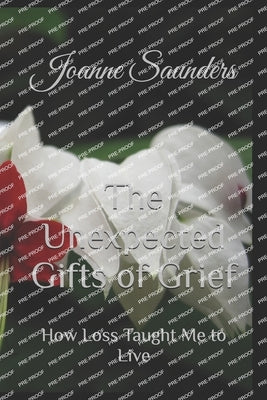 The Unexpected Gifts of Grief: How Loss Taught Me to Live by Saunders, Joanne