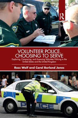 Volunteer Police, Choosing to Serve: Exploring, Comparing, and Assessing Volunteer Policing in the United States and the United Kingdom by Wolf, Ross