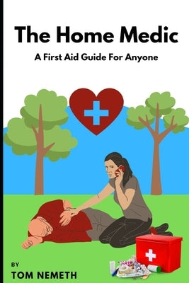 The Home Medic: A First-Aid Guide For Anyone by Nemeth, Tom