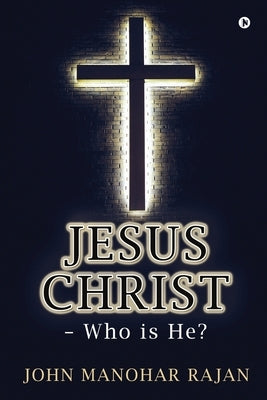Jesus Christ - Who is He? by John Manohar Rajan