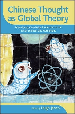 Chinese Thought as Global Theory: Diversifying Knowledge Production in the Social Sciences and Humanities by Jenco, Leigh