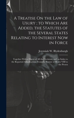 A Treatise On the Law of Usury; to Which Are Added, the Statutes of the Several States Relating to Interest Now in Force: Together With a Digest of Al by Blydenburgh, Jeremiah W.
