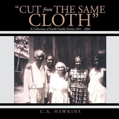 Cut From The Same Cloth: A Collection of Smith Family Stories 1841 - 2006 by Hawkins, C. a.