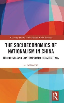 The Socioeconomics of Nationalism in China: Historical and Contemporary Perspectives by Fan, C. Simon