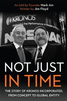 Not Just in Time: The Story of Kronos Incorporated, from Concept to Global Entity by Ain, Mark