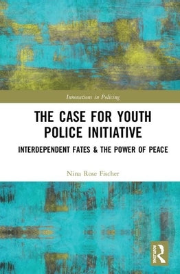 The Case for Youth Police Initiative: Interdependent Fates and the Power of Peace by Fischer, Nina Rose